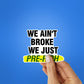 We Ain't Broke We Just Sticker waterproof vinyl decal for laptop, bike, car & bottle