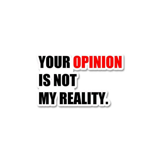 Your Opinion Is Not My Reality Sticker - STICK IT UP