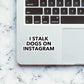 I Stalk Dogs On Instagram sticker | STICK IT UP