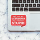 But I can't fix STUPID Sticker waterproof vinyl decal for laptop, bike, car & bottle