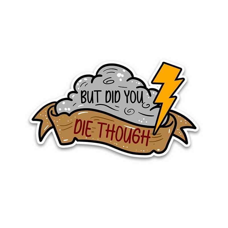 Did you die though? Bumper Sticker waterproof vinyl decal for laptop, bike, car & bottle