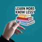 Learn More, Know Less Sticker waterproof vinyl decal for laptop, bike, car & bottle