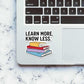 Learn More, Know Less Sticker waterproof vinyl decal for laptop, bike, car & bottle