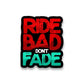 RIDE BAD DONT FADE Sticker waterproof vinyl decal for laptop, bike, car & bottle