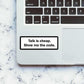 Talk is cheap, show me the code Sticker waterproof vinyl decal for laptop, bike, car & bottle