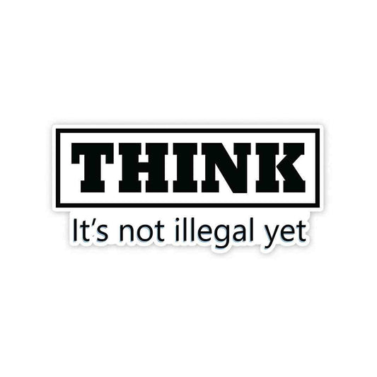 THINK - It's not illegal yet Sticker - STICK IT UP