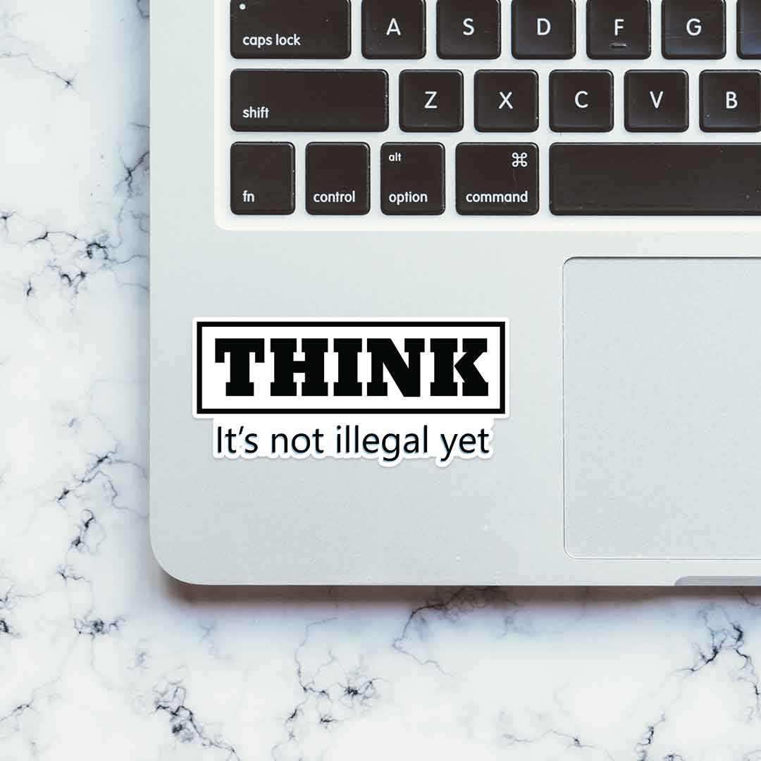 THINK - It's not illegal yet Sticker - STICK IT UP