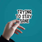Trying to stay sane Sticker waterproof vinyl decal for laptop, bike, car & bottle
