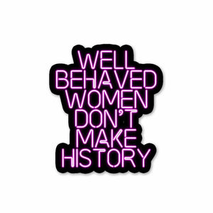 Well behaved women don't make history Sticker waterproof vinyl decal for laptop, bike, car & bottle