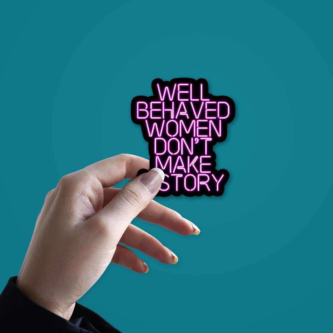Well behaved women don't make history Sticker waterproof vinyl decal for laptop, bike, car & bottle