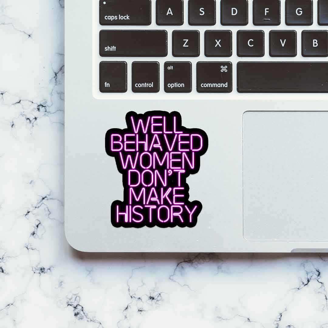 Well behaved women don't make history Sticker waterproof vinyl decal for laptop, bike, car & bottle