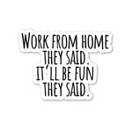 Work From Home they said Sticker waterproof vinyl decal for laptop, bike, car & bottle